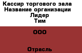 Кассир торгового зала › Название организации ­ Лидер Тим, ООО › Отрасль предприятия ­ Продукты питания, табак › Минимальный оклад ­ 18 000 - Все города Работа » Вакансии   . Мордовия респ.